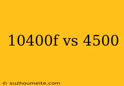 10400f Vs 4500