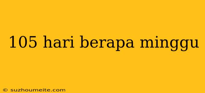 105 Hari Berapa Minggu