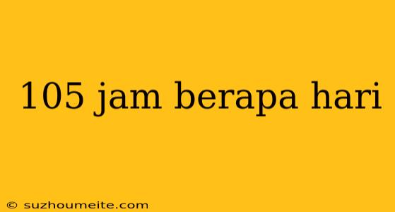 105 Jam Berapa Hari