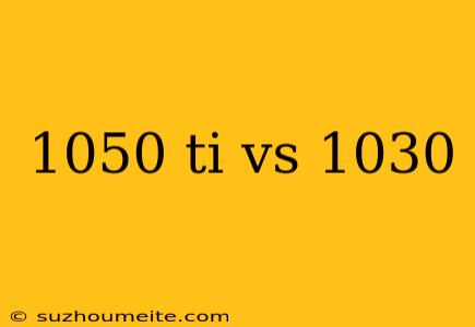 1050 Ti Vs 1030