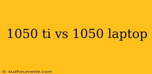 1050 Ti Vs 1050 Laptop