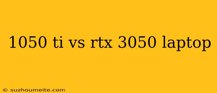 1050 Ti Vs Rtx 3050 Laptop