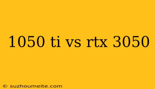 1050 Ti Vs Rtx 3050