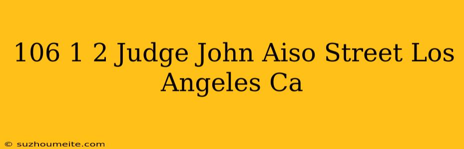 106 1/2 Judge John Aiso Street Los Angeles Ca