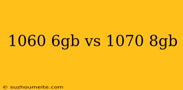 1060 6gb Vs 1070 8gb