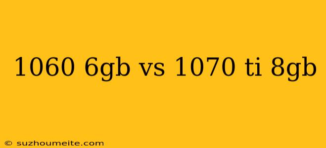 1060 6gb Vs 1070 Ti 8gb