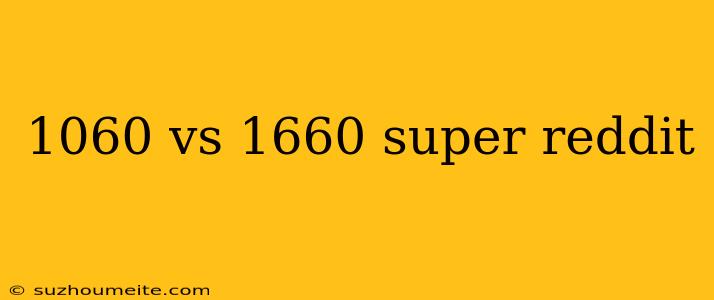 1060 Vs 1660 Super Reddit