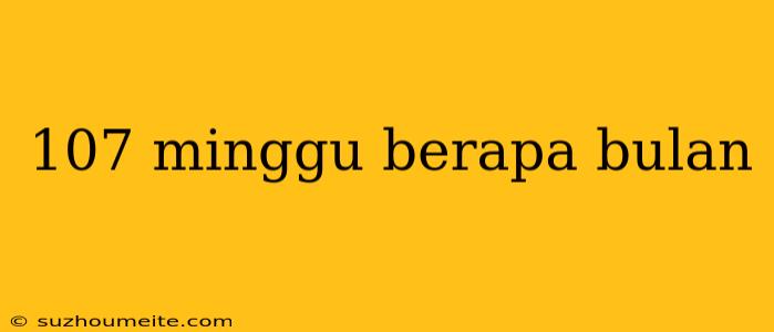 107 Minggu Berapa Bulan