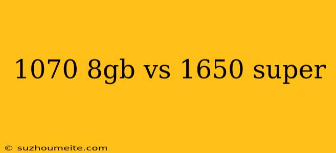 1070 8gb Vs 1650 Super