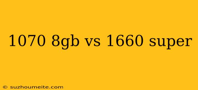 1070 8gb Vs 1660 Super