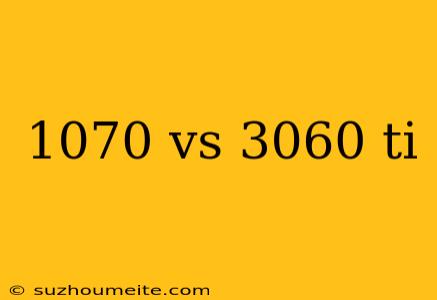 1070 Vs 3060 Ti