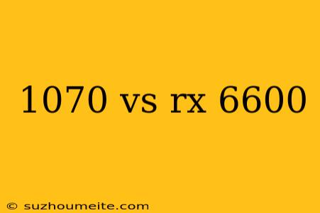 1070 Vs Rx 6600