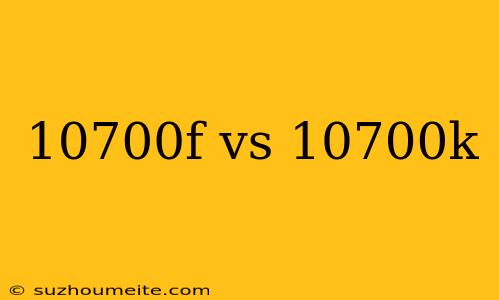 10700f Vs 10700k