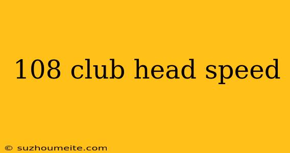 108 Club Head Speed