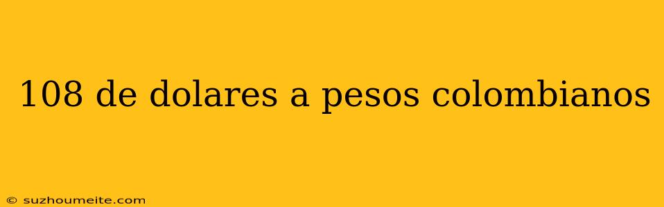 108 De Dolares A Pesos Colombianos