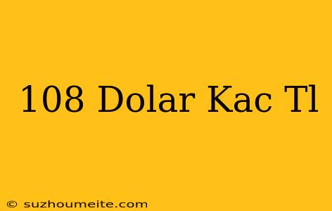 108 Dolar Kaç Tl