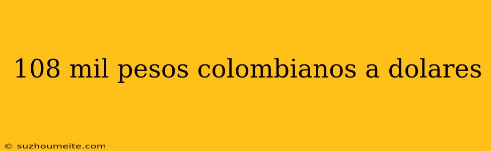 108 Mil Pesos Colombianos A Dolares