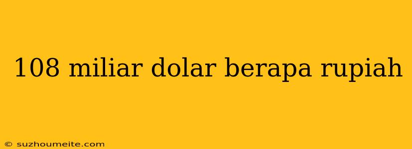 108 Miliar Dolar Berapa Rupiah