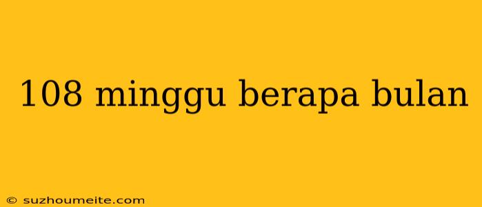 108 Minggu Berapa Bulan