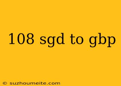 108 Sgd To Gbp