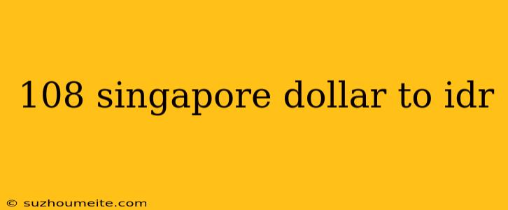 108 Singapore Dollar To Idr