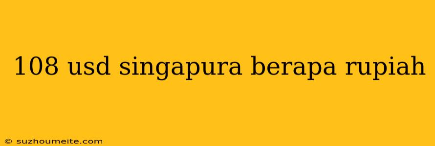 108 Usd Singapura Berapa Rupiah