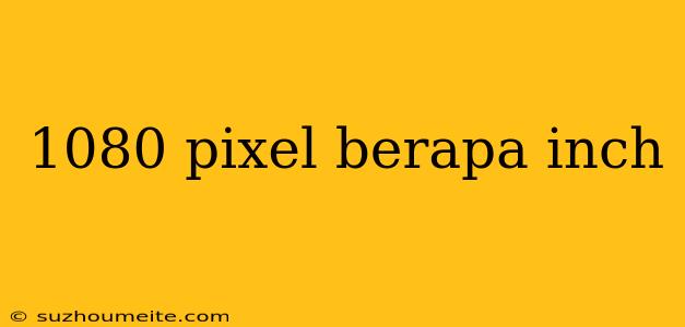 1080 Pixel Berapa Inch