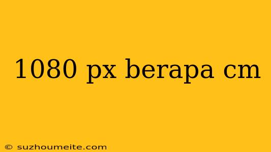 1080 Px Berapa Cm