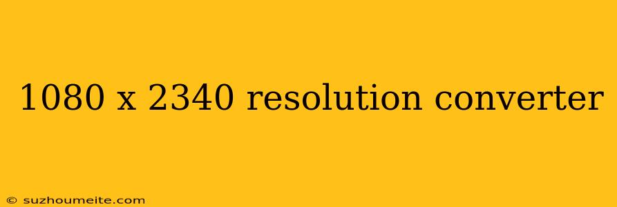 1080 X 2340 Resolution Converter