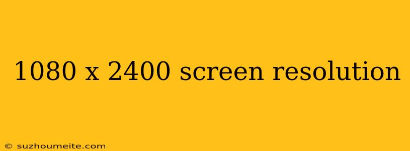 1080 X 2400 Screen Resolution