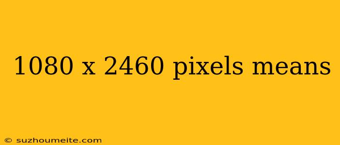 1080 X 2460 Pixels Means