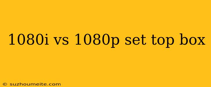 1080i Vs 1080p Set Top Box