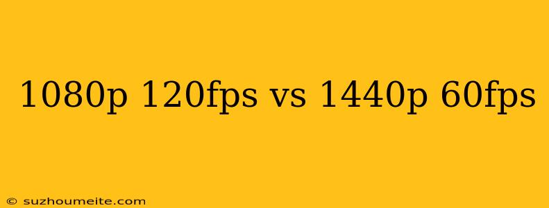 1080p 120fps Vs 1440p 60fps