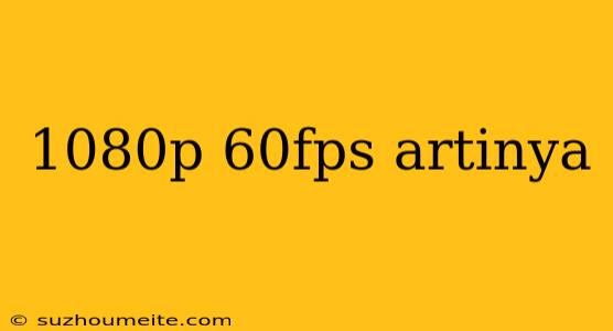 1080p 60fps Artinya