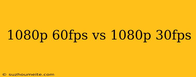 1080p 60fps Vs 1080p 30fps