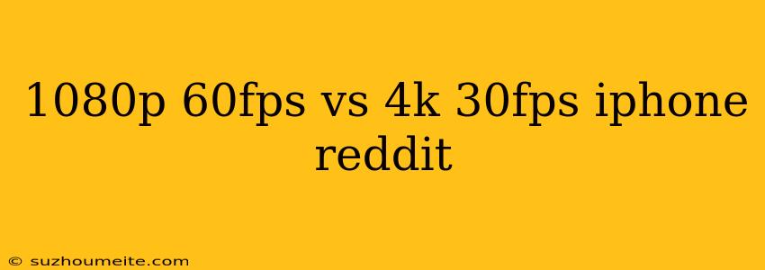 1080p 60fps Vs 4k 30fps Iphone Reddit