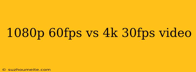 1080p 60fps Vs 4k 30fps Video