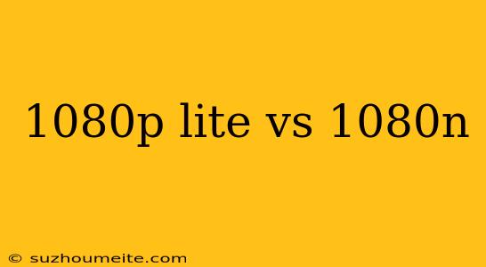 1080p Lite Vs 1080n