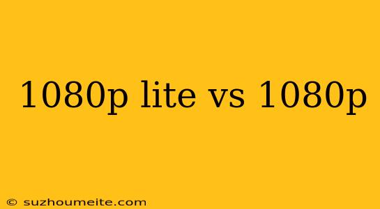 1080p Lite Vs 1080p