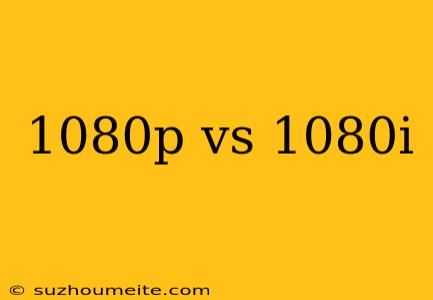 1080p Vs 1080i