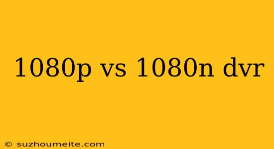 1080p Vs 1080n Dvr