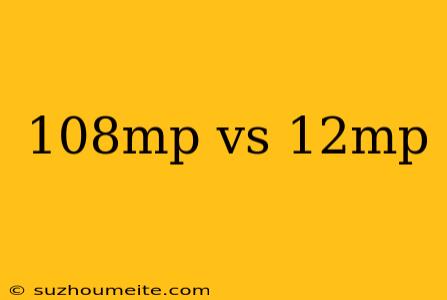 108mp Vs 12mp