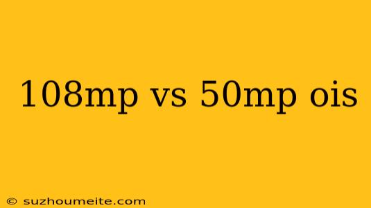 108mp Vs 50mp Ois