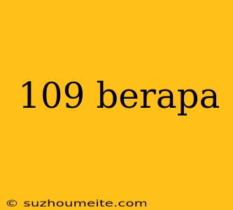 109 Berapa