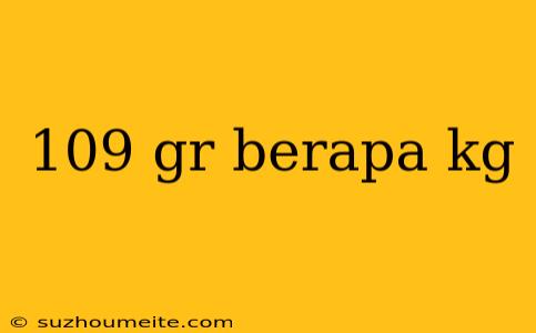 109 Gr Berapa Kg