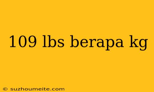 109 Lbs Berapa Kg