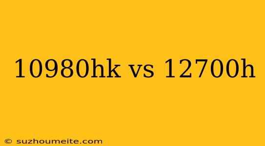 10980hk Vs 12700h