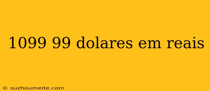 1099 99 Dolares Em Reais