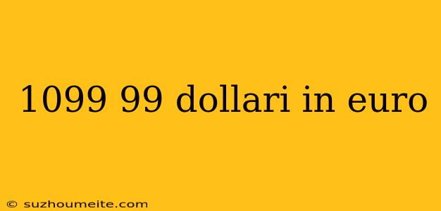 1099 99 Dollari In Euro