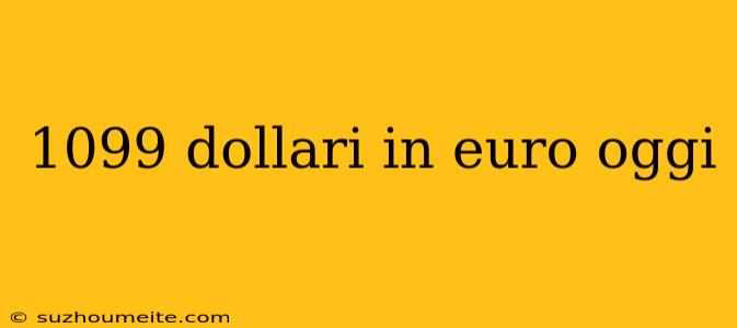 1099 Dollari In Euro Oggi